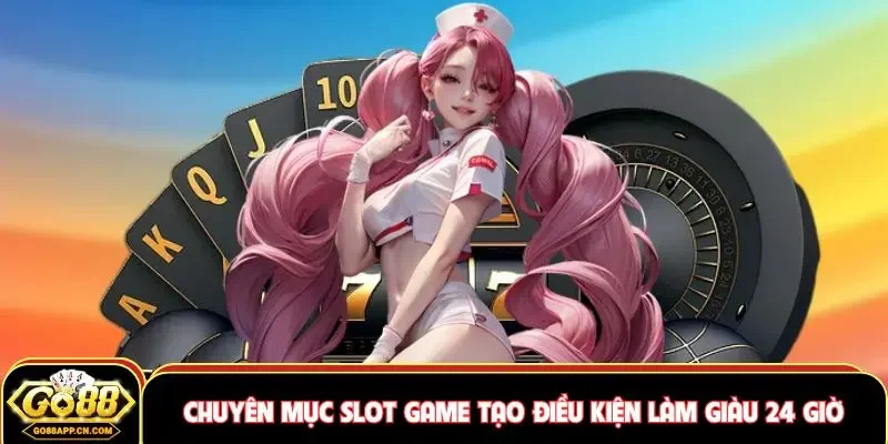 Chuyên mục slot game tạo điều kiện làm giàu 24 giờ