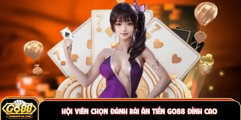 Hội viên chọn đánh bài ăn tiền Go88 đỉnh cao