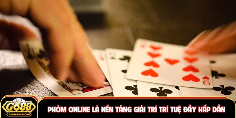 Phỏm online là nền tảng giải trí trí tuệ đầy hấp dẫn
