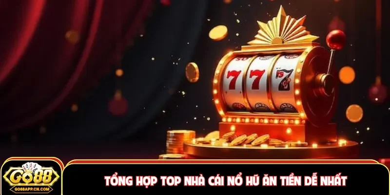 Tổng hợp top nhà cái nổ hũ ăn tiền dễ nhất