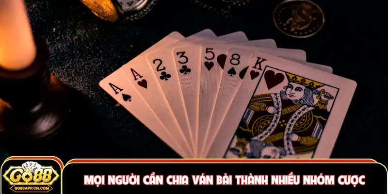 Mọi người cần chia ván bài thành nhiều nhóm cược